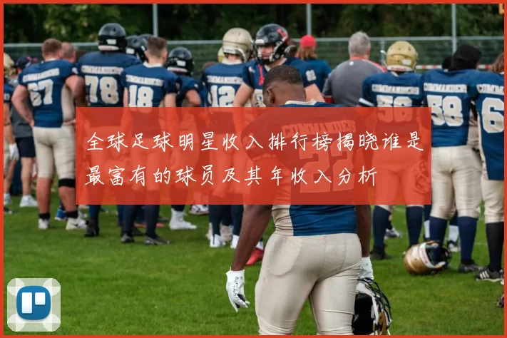 全球足球明星收入排行榜揭晓谁是最富有的球员及其年收入分析