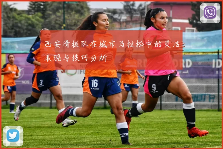 西安滑板队在城市马拉松中的灵活表现与技巧分析