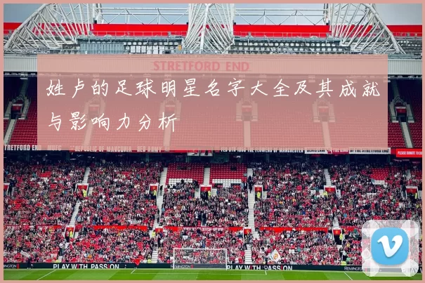 姓卢的足球明星名字大全及其成就与影响力分析