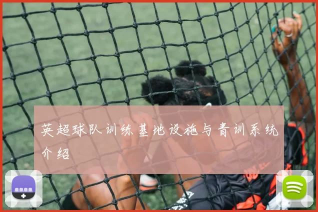 英超球队训练基地设施与青训系统介绍