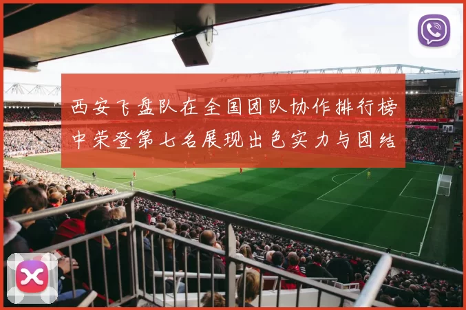 西安飞盘队在全国团队协作排行榜中荣登第七名展现出色实力与团结精神