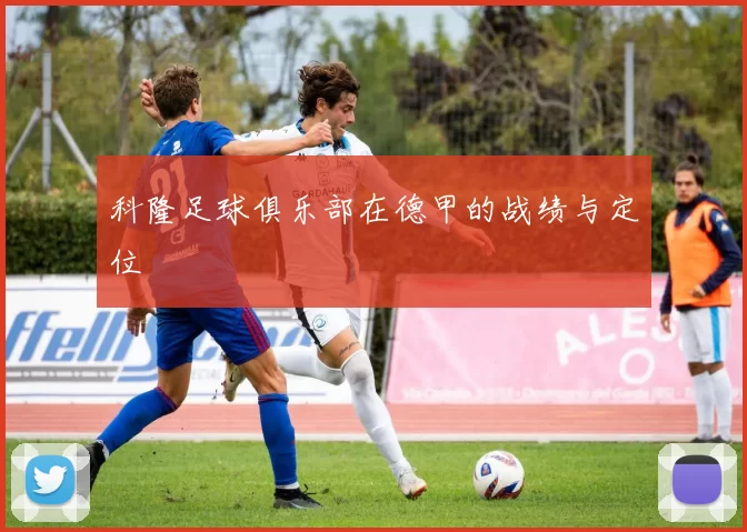 科隆足球俱乐部在德甲的战绩与定位