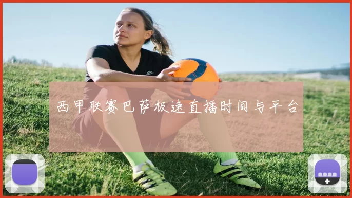 西甲联赛巴萨极速直播时间与平台