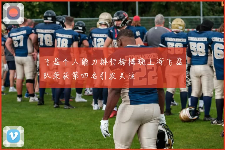 飞盘个人能力排行榜揭晓上海飞盘队荣获第四名引发关注