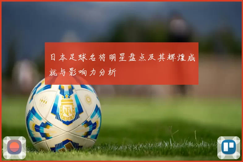 日本足球名将明星盘点及其辉煌成就与影响力分析