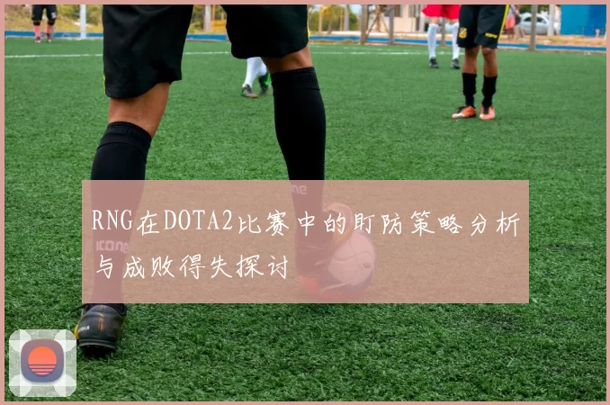 RNG在DOTA2比赛中的盯防策略分析与成败得失探讨
