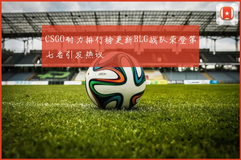 CSGO耐力排行榜更新BLG战队荣登第七名引发热议