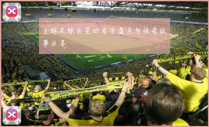 全球足球巨星的名字盘点与传奇故事分享
