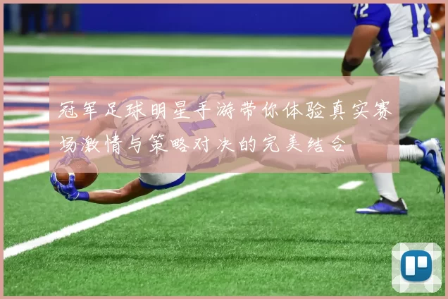 冠军足球明星手游带你体验真实赛场激情与策略对决的完美结合