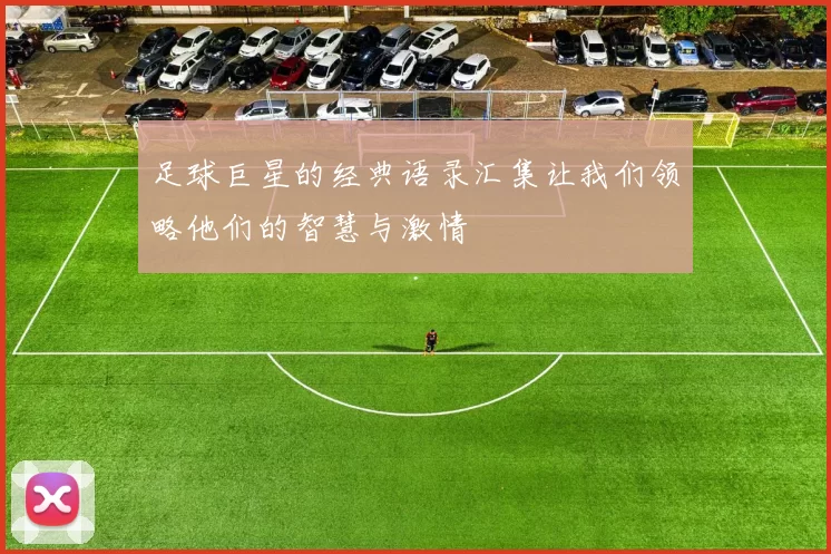 足球巨星的经典语录汇集让我们领略他们的智慧与激情