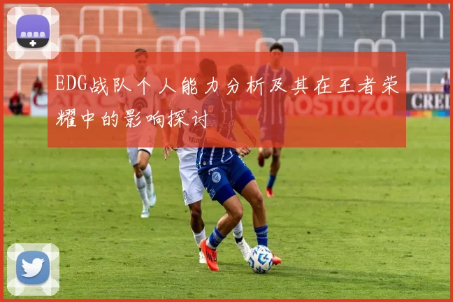 EDG战队个人能力分析及其在王者荣耀中的影响探讨