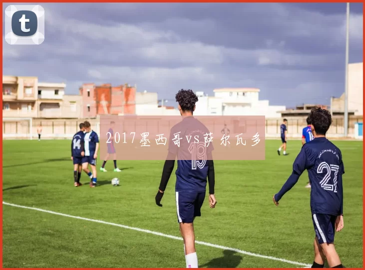 2017墨西哥vs萨尔瓦多
