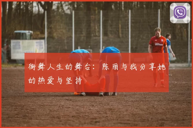 街舞人生的舞台：陈丽与我分享她的热爱与坚持