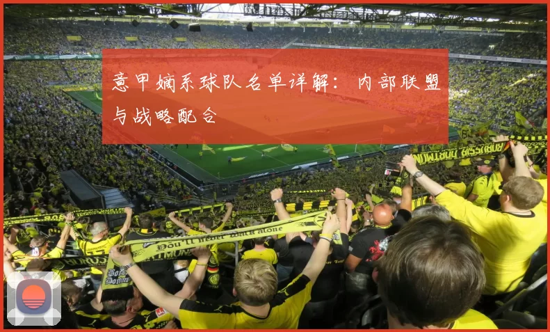 意甲嫡系球队名单详解：内部联盟与战略配合
