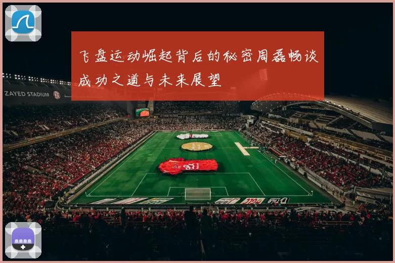 飞盘运动崛起背后的秘密周磊畅谈成功之道与未来展望