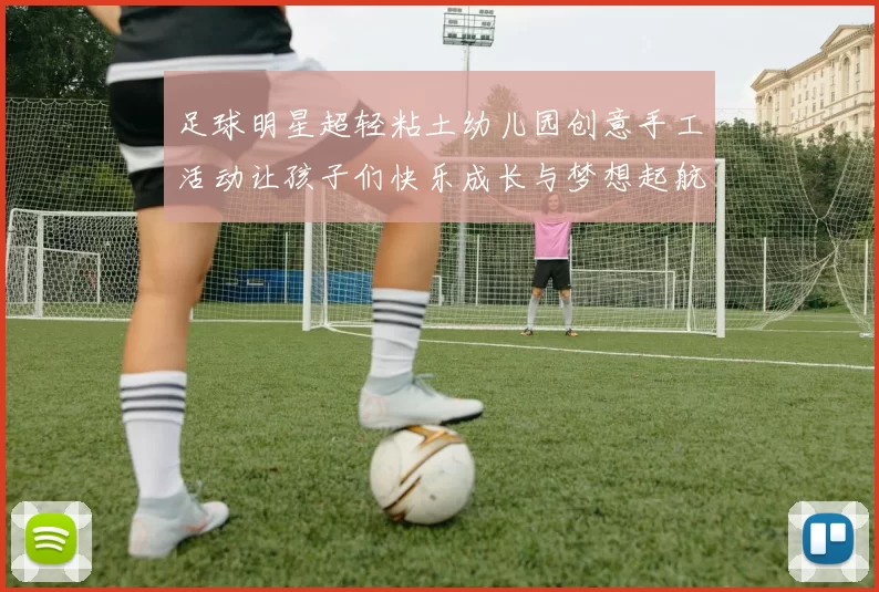 足球明星超轻粘土幼儿园创意手工活动让孩子们快乐成长与梦想起航