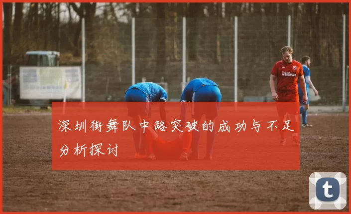 深圳街舞队中路突破的成功与不足分析探讨