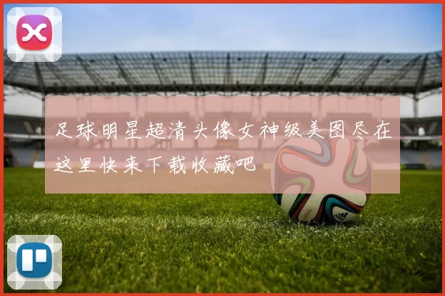 足球明星超清头像女神级美图尽在这里快来下载收藏吧