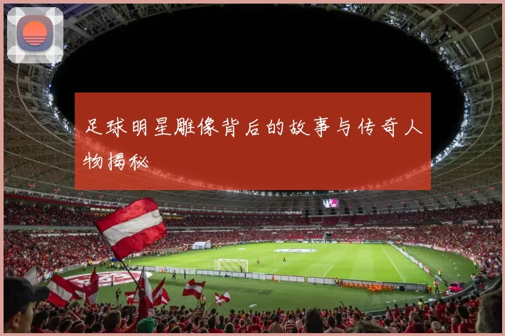 足球明星雕像背后的故事与传奇人物揭秘