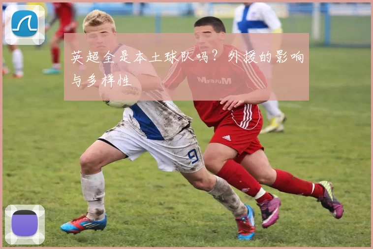 英超全是本土球队吗？外援的影响与多样性