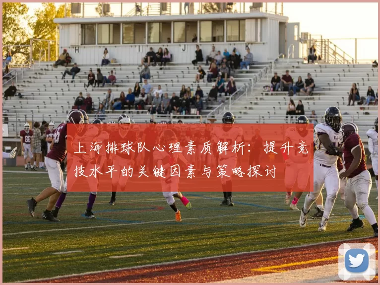 上海排球队心理素质解析：提升竞技水平的关键因素与策略探讨