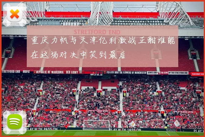 重庆力帆与天津亿利激战正酣谁能在这场对决中笑到最后