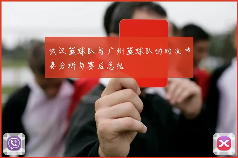 武汉篮球队与广州篮球队的对决节奏分析与赛后总结
