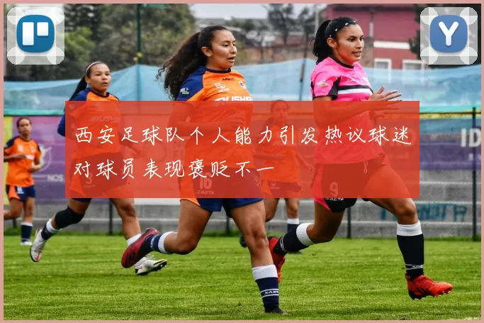 西安足球队个人能力引发热议球迷对球员表现褒贬不一