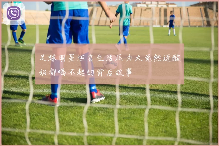 足球明星坦言生活压力大竟然连酸奶都喝不起的背后故事