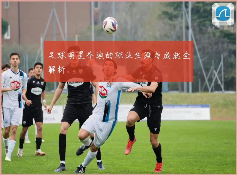 足球明星乔迪的职业生涯与成就全解析