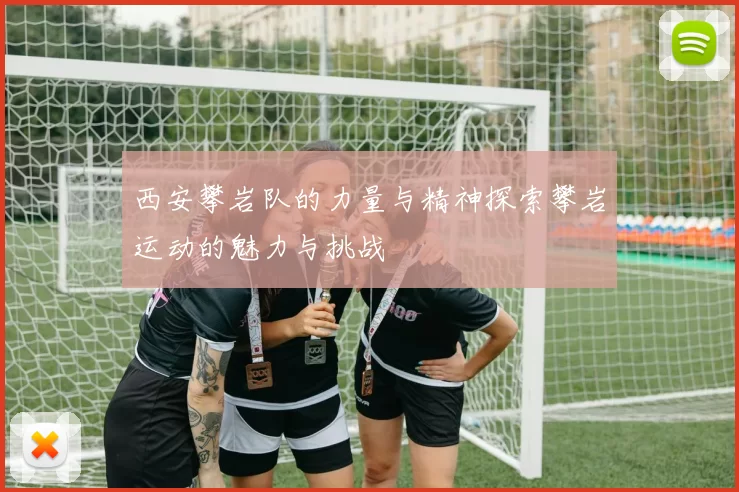 西安攀岩队的力量与精神探索攀岩运动的魅力与挑战