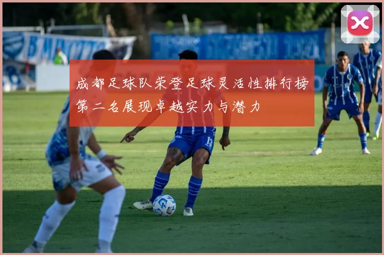 成都足球队荣登足球灵活性排行榜第二名展现卓越实力与潜力