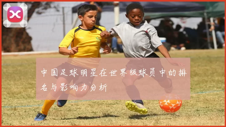 中国足球明星在世界级球员中的排名与影响力分析
