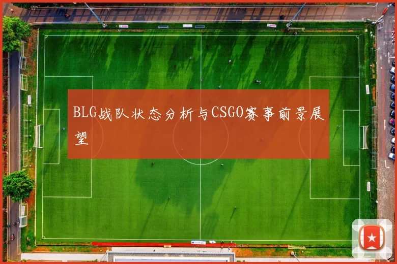 BLG战队状态分析与CSGO赛事前景展望