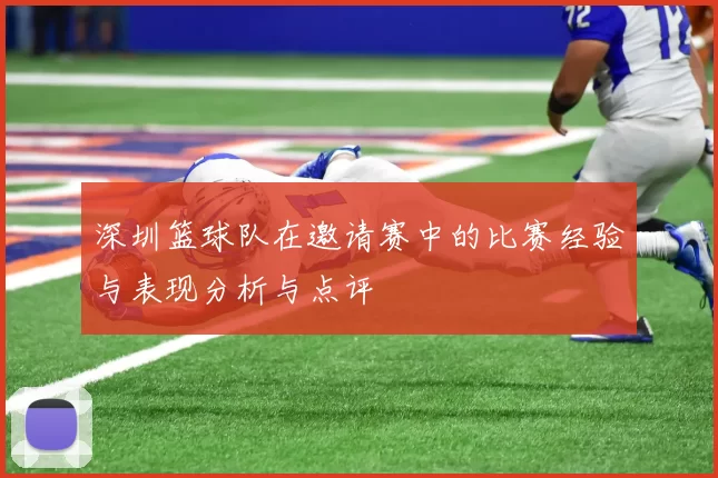 深圳篮球队在邀请赛中的比赛经验与表现分析与点评