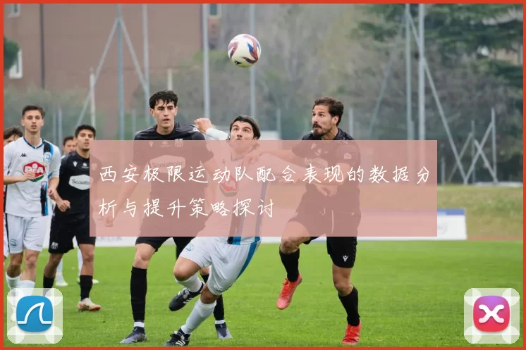 西安极限运动队配合表现的数据分析与提升策略探讨