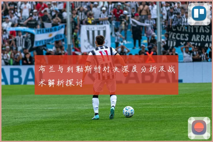 布兰与利勒斯特对决深度分析及战术解析探讨