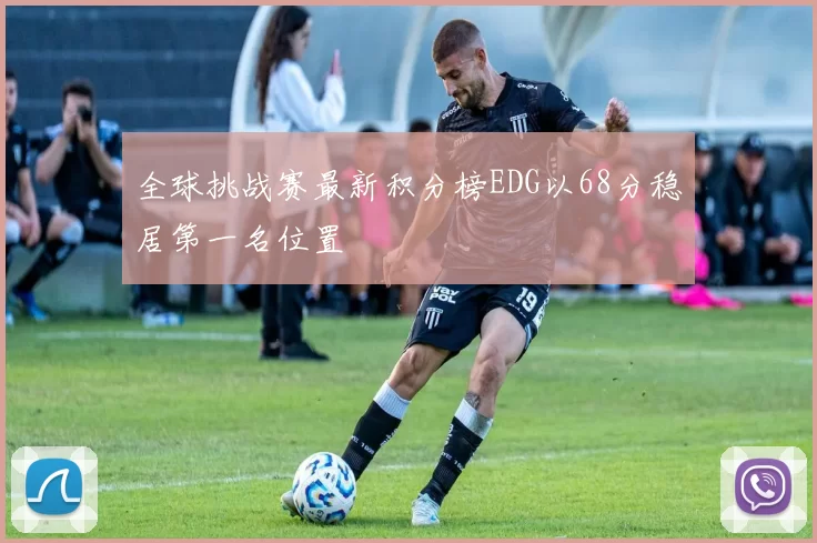 全球挑战赛最新积分榜EDG以68分稳居第一名位置