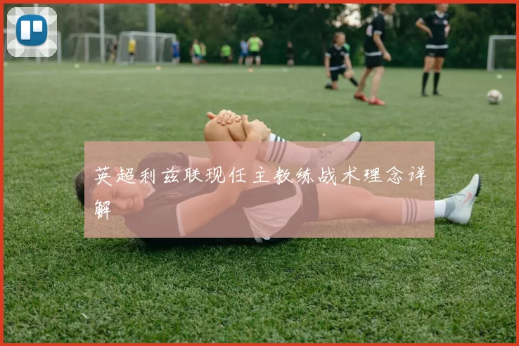 英超利兹联现任主教练战术理念详解