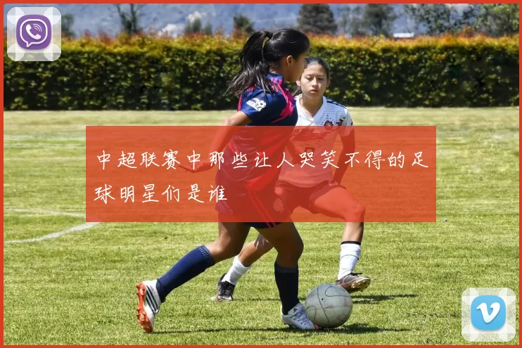 中超联赛中那些让人哭笑不得的足球明星们是谁