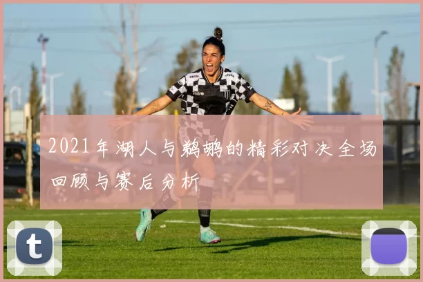 2021年湖人与鹈鹕的精彩对决全场回顾与赛后分析