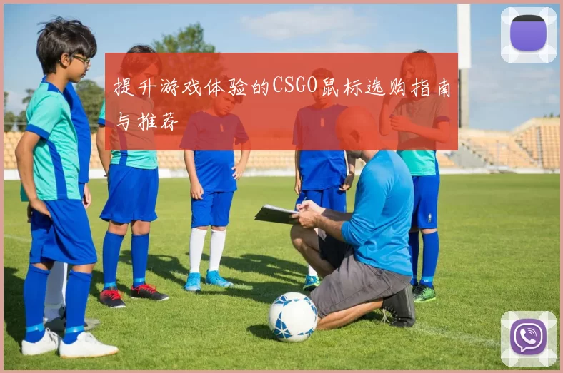 提升游戏体验的CSGO鼠标选购指南与推荐
