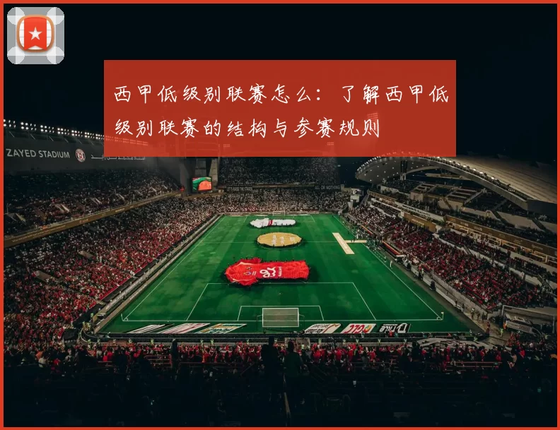 西甲低级别联赛怎么：了解西甲低级别联赛的结构与参赛规则