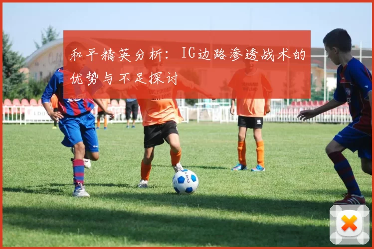 和平精英分析：IG边路渗透战术的优势与不足探讨