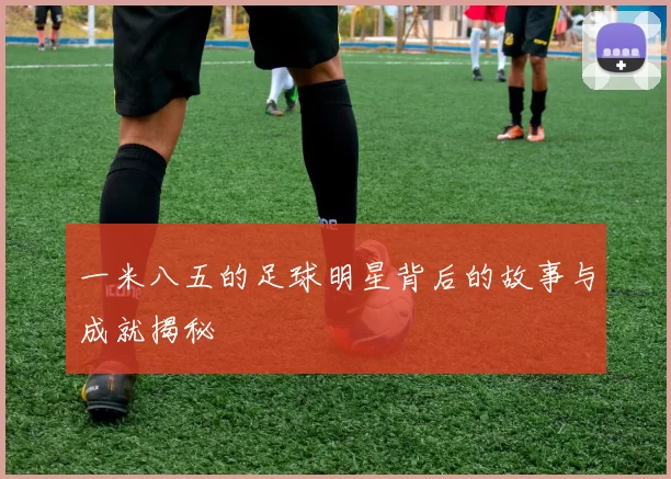 一米八五的足球明星背后的故事与成就揭秘