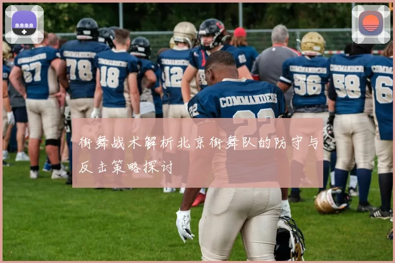街舞战术解析北京街舞队的防守与反击策略探讨