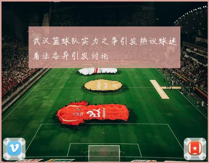 武汉篮球队实力之争引发热议球迷看法各异引发讨论