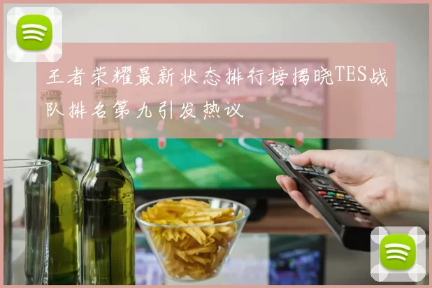 王者荣耀最新状态排行榜揭晓TES战队排名第九引发热议
