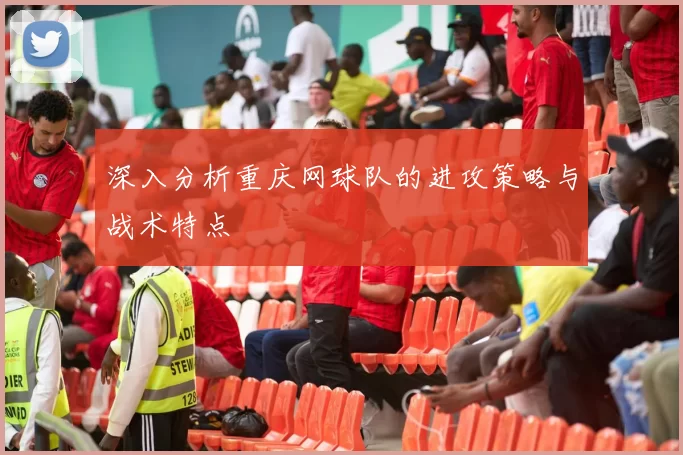 深入分析重庆网球队的进攻策略与战术特点