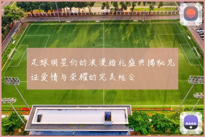 足球明星们的浪漫婚礼盛典揭秘见证爱情与荣耀的完美结合